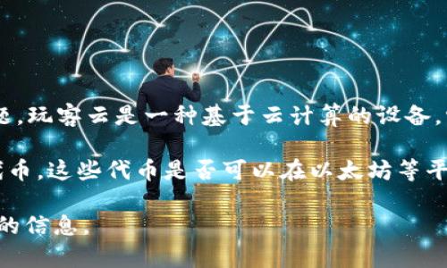 imToken钱包本身是一个数字资产管理工具，主要支持以太坊及其代币的存储和管理。关于“玩客云”的问题，玩客云是一种基于云计算的设备，它是迅雷公司推出的一种产品，主要用于资源共享和存储，但其与imToken钱包并没有直接关联。

如果你想使用imToken钱包来管理与玩客云相关的资产，首先需要确认玩客云是否有相关的数字资产或代币，这些代币是否可以在以太坊等平台上进行存储和交易。如果玩客云使用的代币基于以太坊，那么理论上可以在imToken中进行管理和交易。

如果你有具体的需求或操作，建议直接查询相关的官方网站或联系相关平台的客服，以获得更准确和具体的信息。