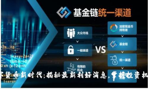 数字货币新时代:揭秘最新利好消息,掌握投资机会!