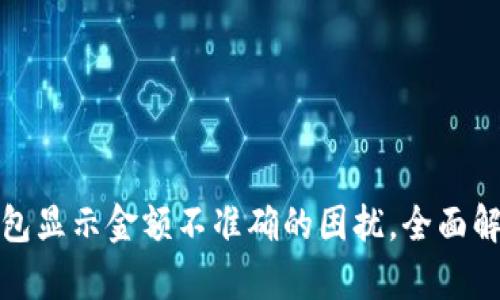 解决区块链钱包显示金额不准确的困扰,全面解析与应对策略