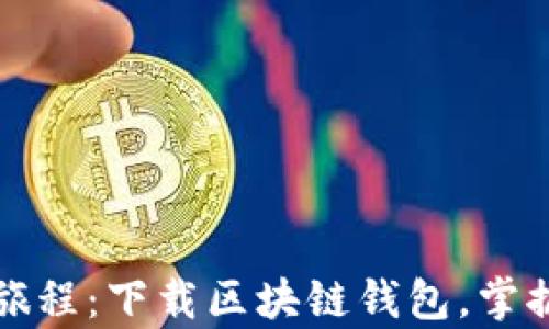 
一次革命性的旅程：下载区块链钱包，掌握你的数字财富