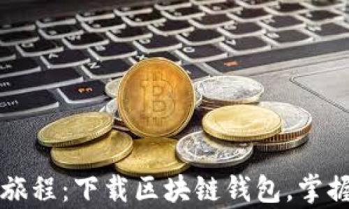 
一次革命性的旅程：下载区块链钱包，掌握你的数字财富