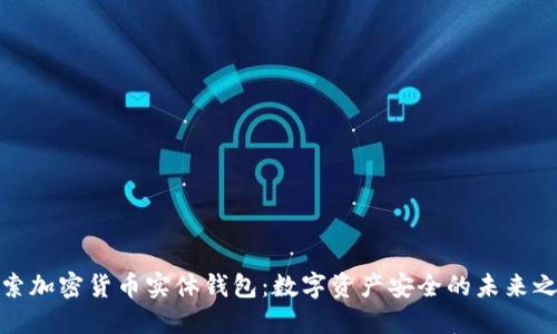 探索加密货币实体钱包:数字资产安全的未来之钥