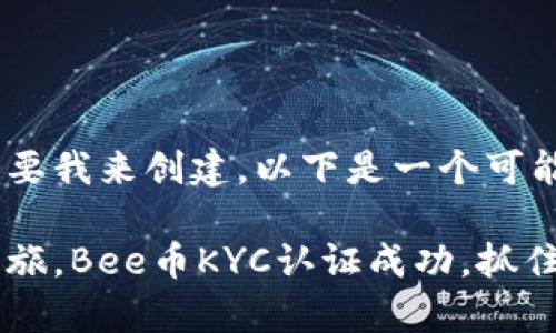和关键词要求需要我来创建,以下是一个可能的写作格式:
开启你的投资之旅,Bee币KYC认证成功,抓住机会,立刻行动!