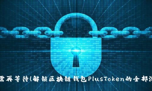 无需再等待！解锁区块链钱包PlusToken的全部潜力