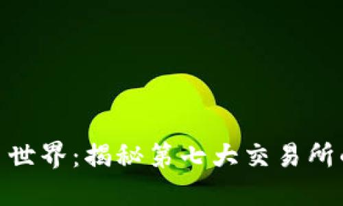 探索加密货币世界:揭秘第七大交易所的力量与机遇