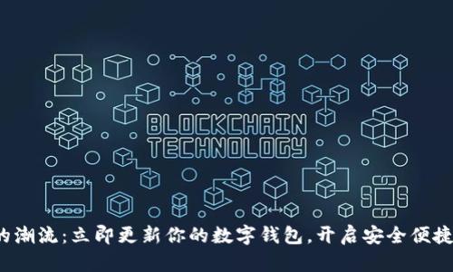 抓住区块链的潮流：立即更新你的数字钱包，开启安全便捷的加密旅程！