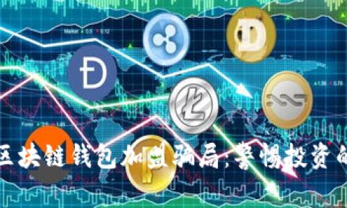 揭露区块链钱包加盟骗局:警惕投资的陷阱