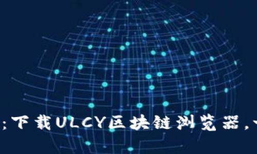 发现区块链的奥秘：下载ULCY区块链浏览器，一起探索数字世界！