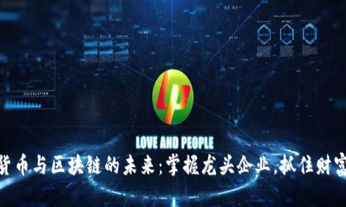 数字货币与区块链的未来:掌握龙头企业,抓住财富机会