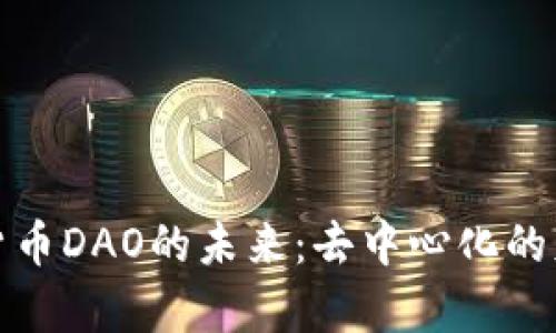 探索虚拟货币DAO的未来:去中心化的财富新纪元
