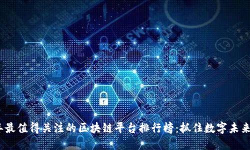 2023年最值得关注的区块链平台排行榜：抓住数字未来的机遇