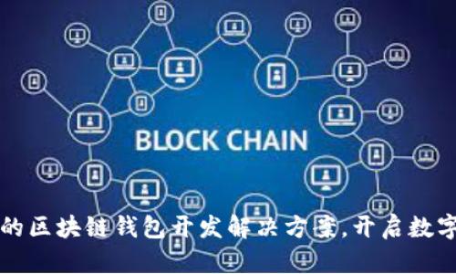 打造安全高效的区块链钱包开发解决方案，开启数字资产的新纪元