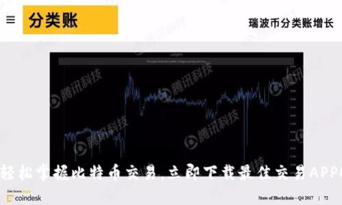 轻松掌握比特币交易，立即下载最佳交易APP！