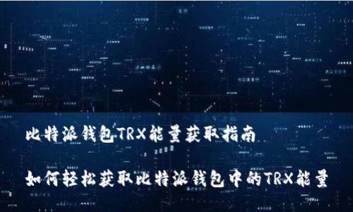 比特派钱包TRX能量获取指南

如何轻松获取比特派钱包中的TRX能量