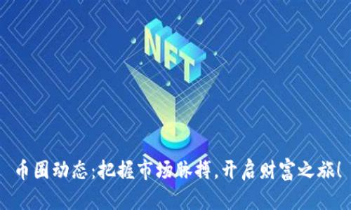 币圈动态：把握市场脉搏，开启财富之旅！