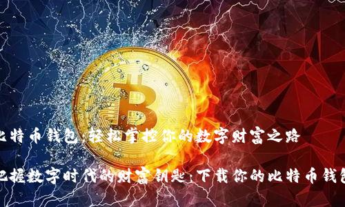 比特币钱包:轻松掌控你的数字财富之路
把握数字时代的财富钥匙:下载你的比特币钱包