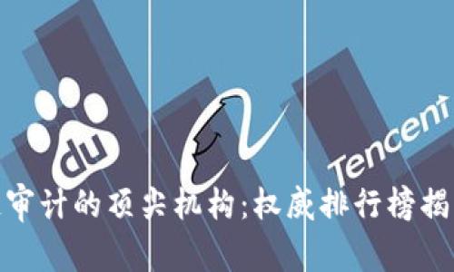 探索区块链审计的顶尖机构：权威排行榜揭示最佳选择