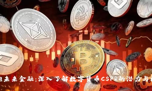 拥抱未来金融:深入了解数字货币CSPR的潜力与机遇