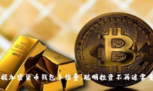 掌握加密货币钱包手续费，聪明投资不再迷雾重重