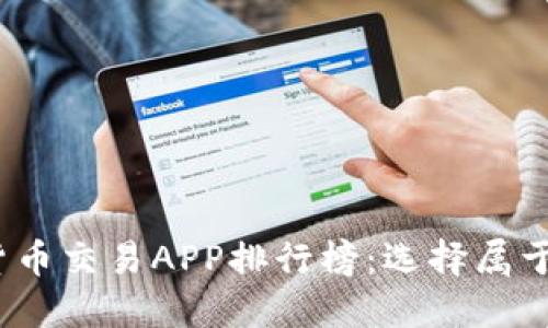 2023年数字货币交易APP排行榜：选择属于你的投资伙伴