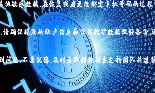 对于Pi币（Pi Network）来说，手机号码的绑定是用户注册和使用过程中的一个重要环节，如果您绑定的手机号码不是您本人的，可能会导致一些问题。以下是您可以采取的步骤和建议：

1. 更新绑定的手机号码
首先，如果您能够访问绑定的手机号码，您可以尝试登录Pi Network应用程序，并在账户设置中找到“个人信息”或“手机绑定”选项，进行手机号码的更改。通常情况下，系统会向当前绑定的手机号码发送验证码，您需要输入验证码才能完成更改。

2. 联系Pi网络支持团队
如果您无法访问绑定的手机号码，您需要联系Pi Network的客服或支持团队。在应用程序内通常可以找到“帮助”或“支持”选项，通过邮件或在线表单提交请求。在联系支持团队时，请提供尽可能详细的信息，包括您的用户名、账号注册时使用的邮箱以及任何您认为相关的信息，以便他们可以帮助您。

3. 遵循社区指南
Pi Network有一个活跃的社区，您可以在论坛或社交媒体平台上提问，寻求其他用户的建议。有时候，社区成员会分享他们的经验和解决方案，能够帮助您解决问题。

4. 注意安全和隐私
在处理任何涉及个人信息的事项时，请注意保护您的隐私和安全。不要在公共场合或不安全的网站上分享您的登录信息或其他敏感数据。在恢复或者更改绑定手机号码的过程中，确保您使用的网络安全。

5. 考虑之后的使用
如果最终您无法更改绑定的手机号码，您可能需要考虑重新注册一个新的账户，使用您自己真实的手机号码。在这种情况下，请确保将您的账户信息和任何挖矿数据做好备份，避免数据丢失。

总结
在Pi Network中，手机号的绑定非常重要，确保使用您自己的手机号不仅有助于账户的安全，还能避免未来的麻烦。如果遇到问题，不要犹豫，及时采取措施联系支持团队并遵循社区建议。记得在任何情况下都保持谨慎，保护好自己的个人信息。

希望这些建议能够帮助您解决疑问！如果还有其他问题，欢迎随时提问。