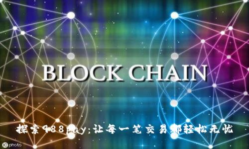 探索988pay:让每一笔交易都轻松无忧