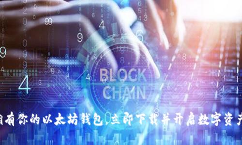 轻松拥有你的以太坊钱包，立即下载并开启数字资产之旅！