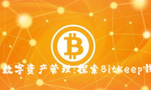 安全、高效的数字资产管理:探索BitKeep钱包安卓版本