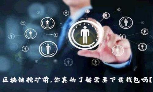 区块链挖矿前,你真的了解需要下载钱包吗?