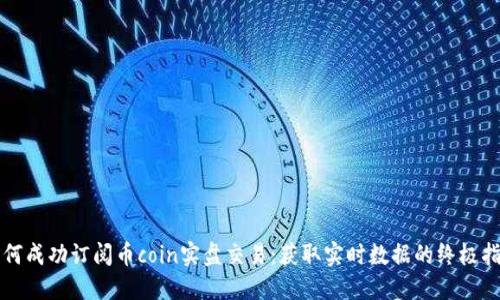 如何成功订阅币coin实盘交易:获取实时数据的终极指南