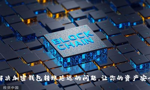 如何解决加密钱包转账延迟的问题，让你的资产安全无忧