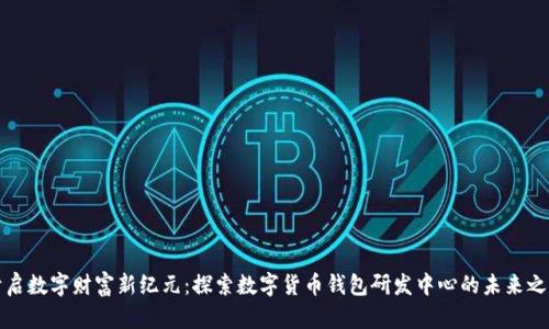 开启数字财富新纪元：探索数字货币钱包研发中心的未来之路