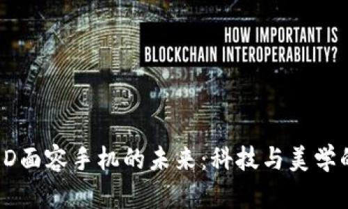 探索3D面容手机的未来：科技与美学的交融