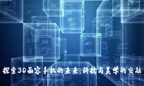 探索3D面容手机的未来：科技与美学的交融