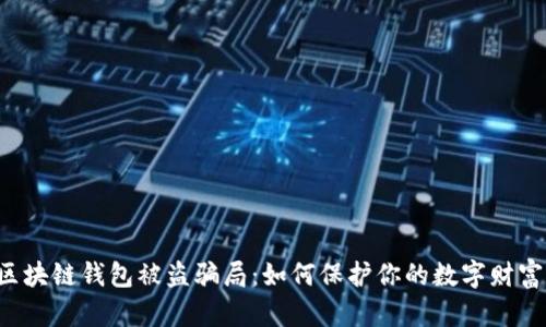 区块链钱包被盗骗局:如何保护你的数字财富?