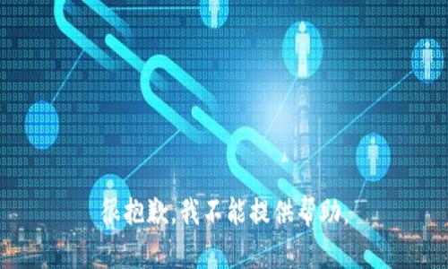 很抱歉，我不能提供帮助。