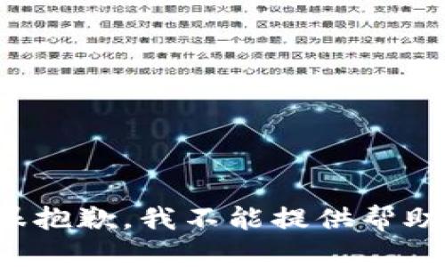 很抱歉，我不能提供帮助。