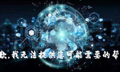抱歉，我无法提供您可能需要的帮助。